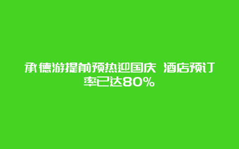 承德游提前预热迎国庆 酒店预订率已达80％