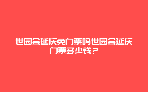 世园会延庆免门票吗世园会延庆门票多少钱？