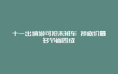 十一出境游可抢末班车 抄底价最多节省四成