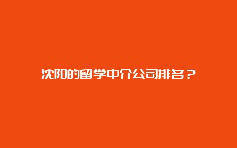 沈阳的留学中介公司排名？