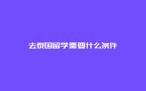 去泰国留学需要什么条件