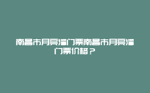 南昌市月亮湾门票南昌市月亮湾门票价格？