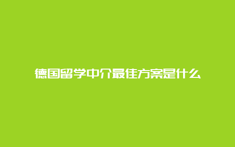 德国留学中介最佳方案是什么