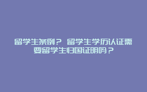 留学生条例？ 留学生学历认证需要留学生归国证明吗？