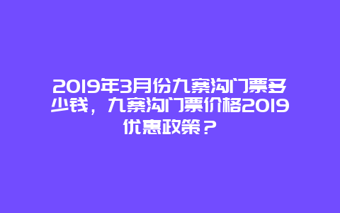 2019年3月份九寨沟门票多少钱，九寨沟门票价格2019优惠政策？