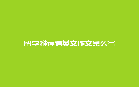 留学推荐信英文作文怎么写