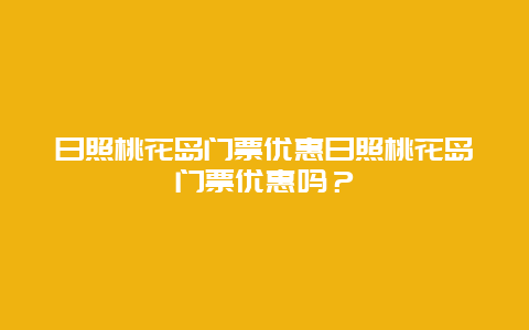 日照桃花岛门票优惠日照桃花岛门票优惠吗？