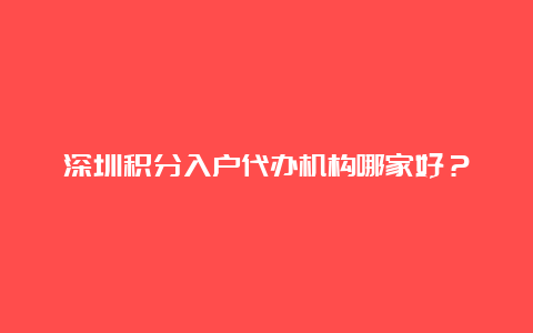 深圳积分入户代办机构哪家好？