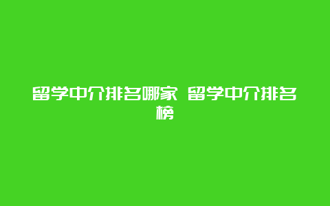 留学中介排名哪家 留学中介排名榜