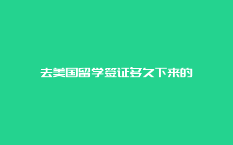 去美国留学签证多久下来的