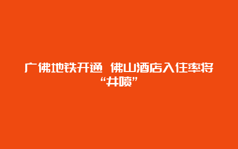 广佛地铁开通 佛山酒店入住率将“井喷”