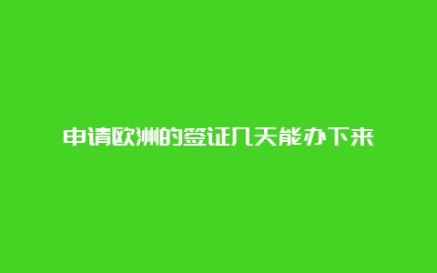 申请欧洲的签证几天能办下来