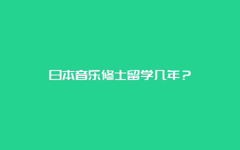 日本音乐修士留学几年？