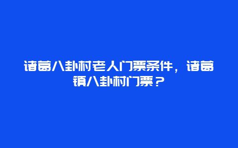 诸葛八卦村老人门票条件，诸葛镇八卦村门票？