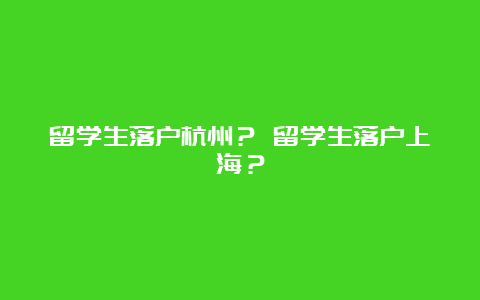 留学生落户杭州？ 留学生落户上海？