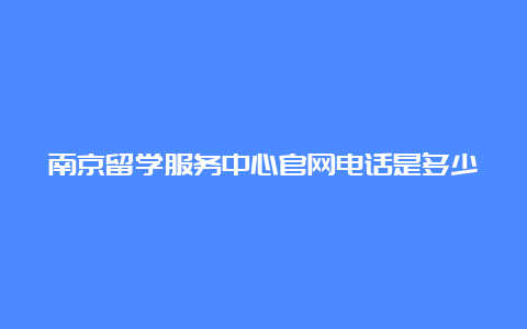 南京留学服务中心官网电话是多少