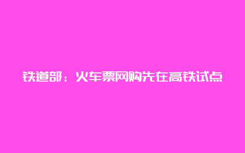 铁道部：火车票网购先在高铁试点