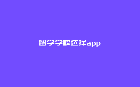 留学学校选择app