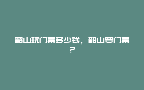 韶山玩门票多少钱，韶山要门票？