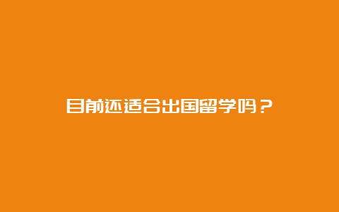 目前还适合出国留学吗？