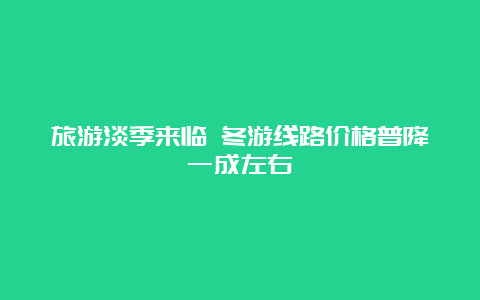 旅游淡季来临 冬游线路价格普降一成左右