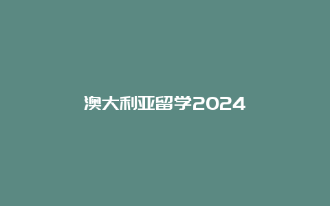 澳大利亚留学2024