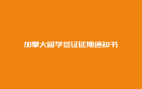 加拿大留学签证延期通知书