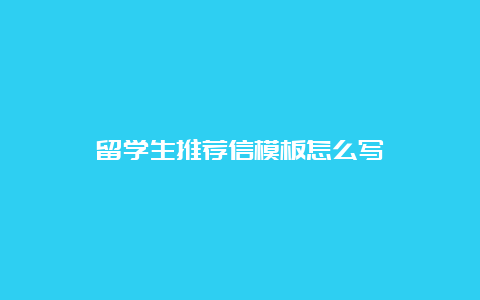 留学生推荐信模板怎么写