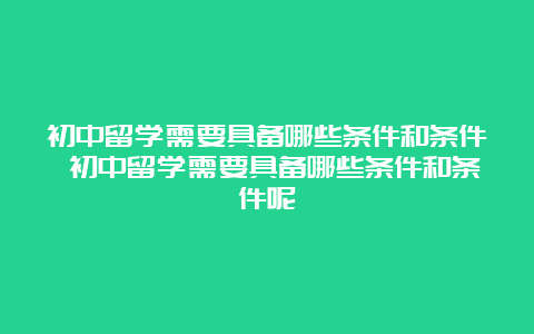 初中留学需要具备哪些条件和条件 初中留学需要具备哪些条件和条件呢