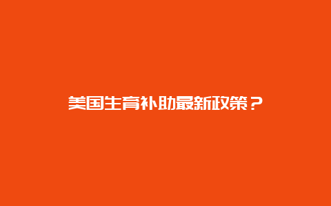 美国生育补助最新政策？