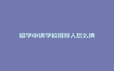 留学申请学校推荐人怎么填