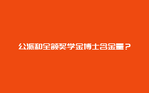 公派和全额奖学金博士含金量？