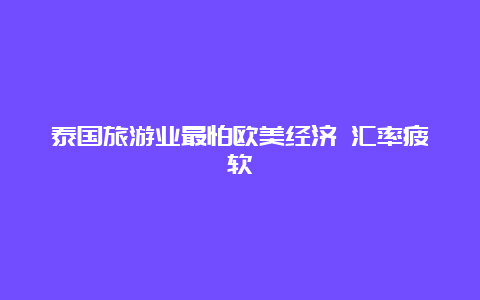 泰国旅游业最怕欧美经济 汇率疲软