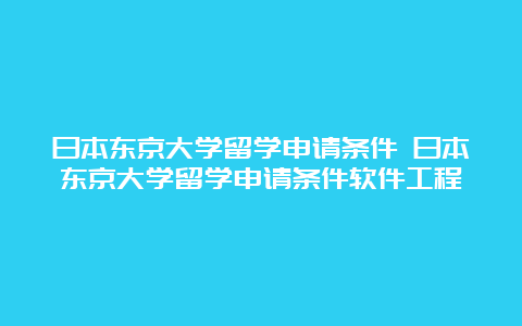 日本东京大学留学申请条件 日本东京大学留学申请条件软件工程