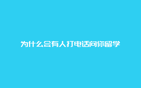 为什么会有人打电话问你留学