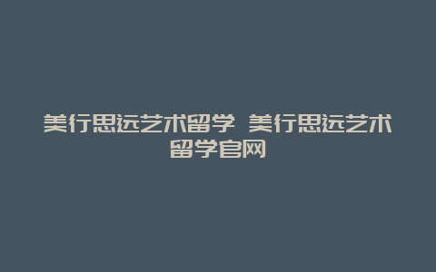 美行思远艺术留学 美行思远艺术留学官网