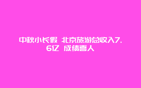 中秋小长假 北京旅游总收入7.6亿 成绩喜人