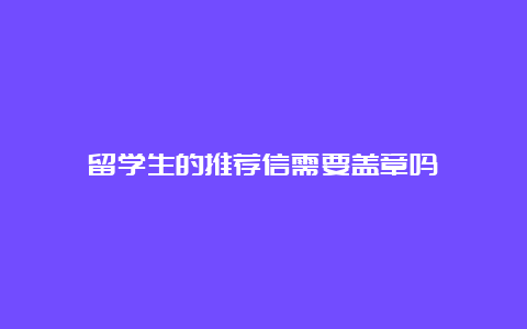 留学生的推荐信需要盖章吗