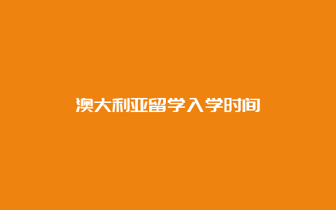 澳大利亚留学入学时间