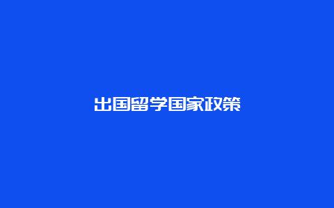 出国留学国家政策