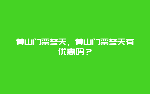 黄山门票冬天，黄山门票冬天有优惠吗？