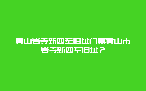 黄山岩寺新四军旧址门票黄山市岩寺新四军旧址？