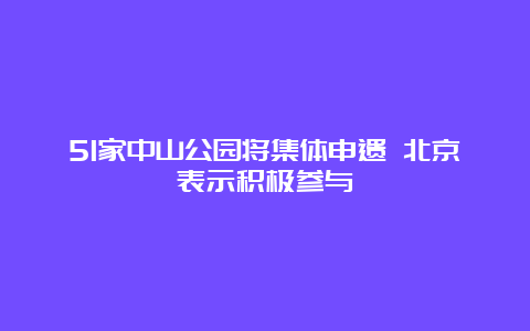 51家中山公园将集体申遗 北京表示积极参与