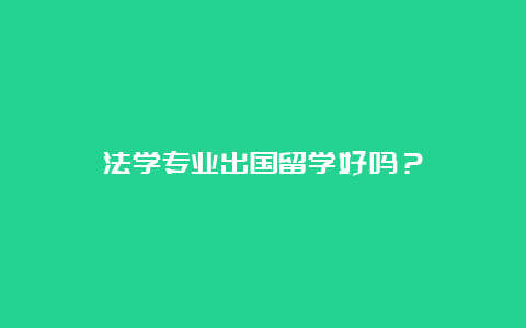 法学专业出国留学好吗？