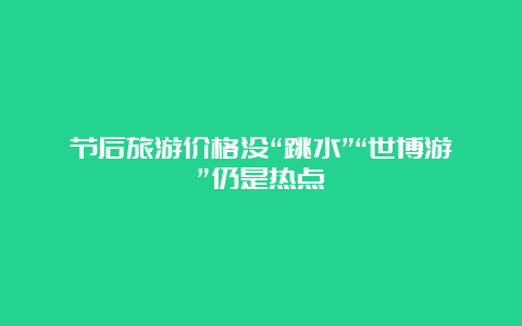 节后旅游价格没“跳水”“世博游”仍是热点