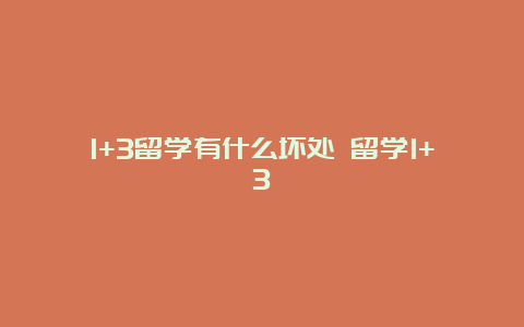 1+3留学有什么坏处 留学1+3