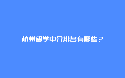 杭州留学中介排名有哪些？