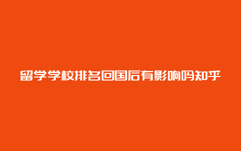 留学学校排名回国后有影响吗知乎