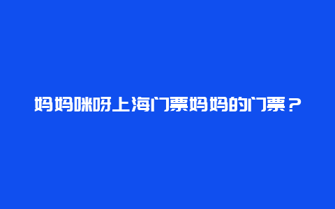 妈妈咪呀上海门票妈妈的门票？