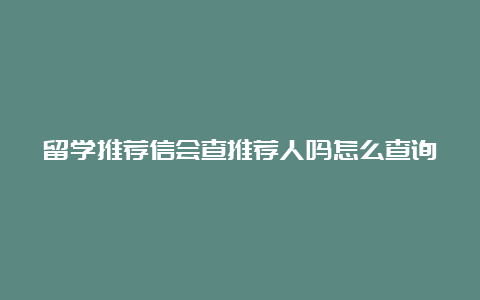 留学推荐信会查推荐人吗怎么查询